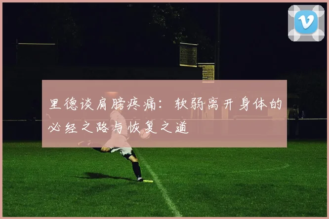 里德谈肩膀疼痛：软弱离开身体的必经之路与恢复之道