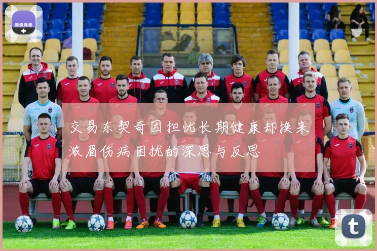 交易东契奇因担忧长期健康却换来浓眉伤病困扰的深思与反思