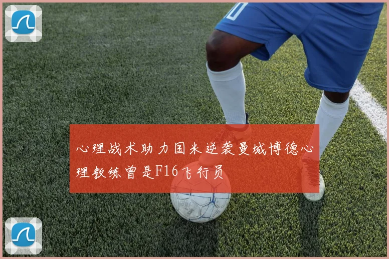 心理战术助力国米逆袭曼城博德心理教练曾是F16飞行员
