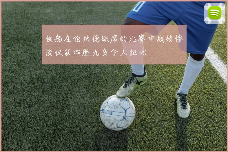 快船在伦纳德缺席的比赛中战绩惨淡仅获四胜九负令人担忧